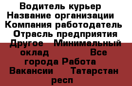 Водитель-курьер › Название организации ­ Компания-работодатель › Отрасль предприятия ­ Другое › Минимальный оклад ­ 30 000 - Все города Работа » Вакансии   . Татарстан респ.